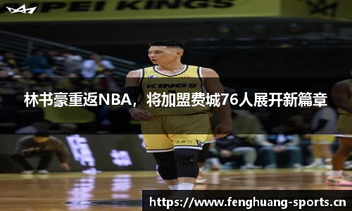 林书豪重返NBA，将加盟费城76人展开新篇章