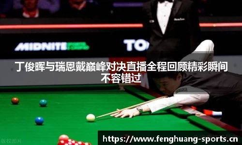 丁俊晖与瑞恩戴巅峰对决直播全程回顾精彩瞬间不容错过