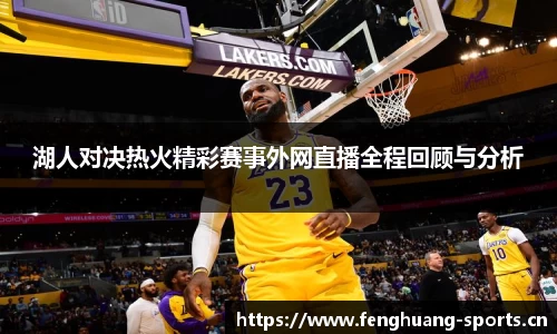 湖人对决热火精彩赛事外网直播全程回顾与分析