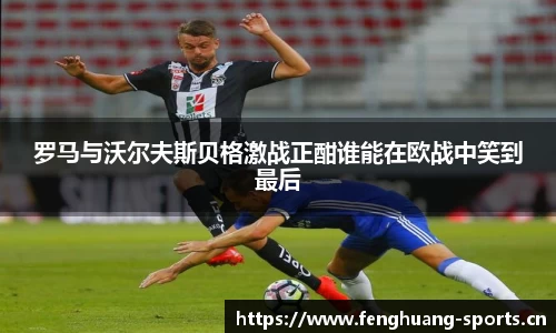 罗马与沃尔夫斯贝格激战正酣谁能在欧战中笑到最后