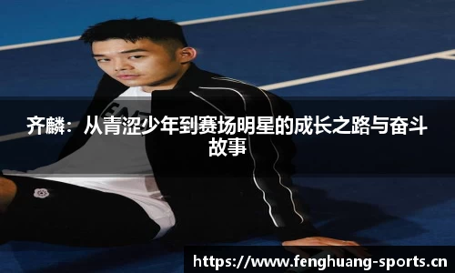 齐麟：从青涩少年到赛场明星的成长之路与奋斗故事