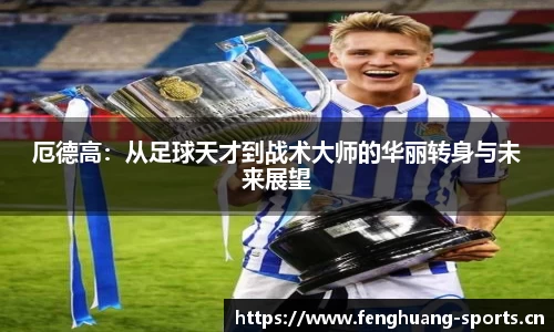 厄德高：从足球天才到战术大师的华丽转身与未来展望