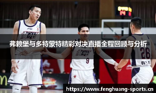 弗赖堡与多特蒙特精彩对决直播全程回顾与分析