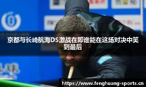 京都与长崎航海DS激战在即谁能在这场对决中笑到最后