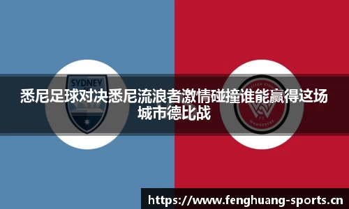 悉尼足球对决悉尼流浪者激情碰撞谁能赢得这场城市德比战