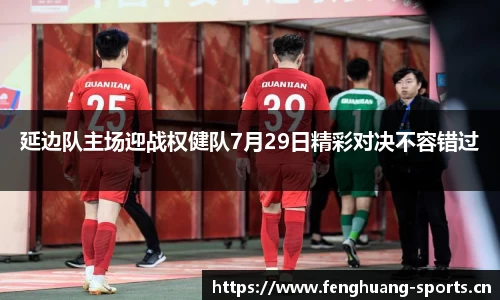 延边队主场迎战权健队7月29日精彩对决不容错过