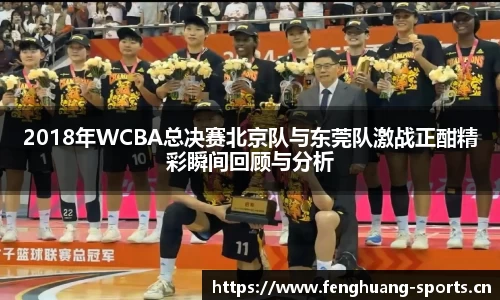 2018年WCBA总决赛北京队与东莞队激战正酣精彩瞬间回顾与分析