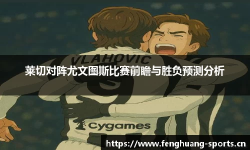 莱切对阵尤文图斯比赛前瞻与胜负预测分析
