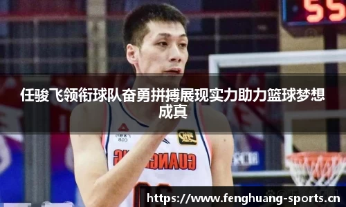 任骏飞领衔球队奋勇拼搏展现实力助力篮球梦想成真