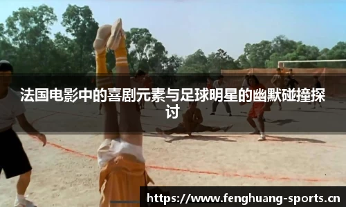 法国电影中的喜剧元素与足球明星的幽默碰撞探讨