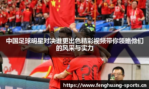 中国足球明星对决谁更出色精彩视频带你领略他们的风采与实力